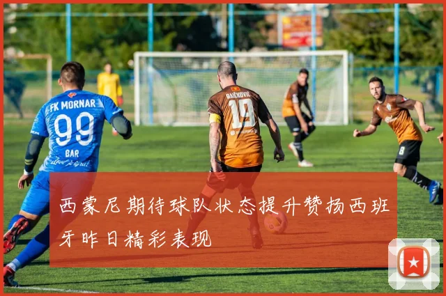 西蒙尼期待球队状态提升赞扬西班牙昨日精彩表现