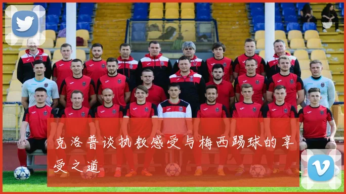 克洛普谈执教感受与梅西踢球的享受之道