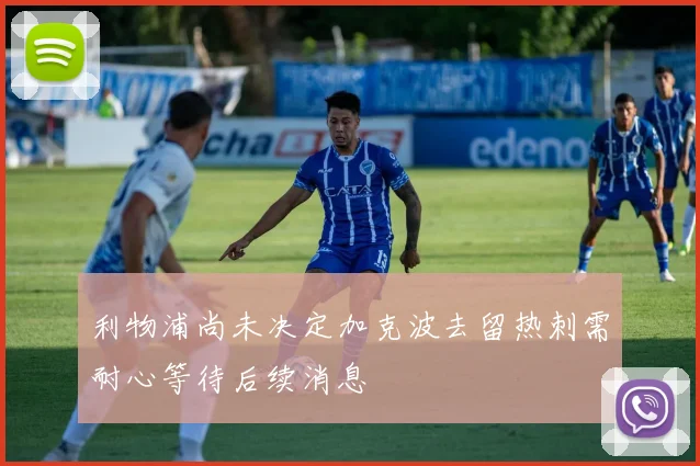 利物浦尚未决定加克波去留热刺需耐心等待后续消息