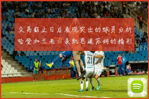 交易截止日后表现突出的球员分析哈登加兰老六麦凯恩道苏姆的精彩表现