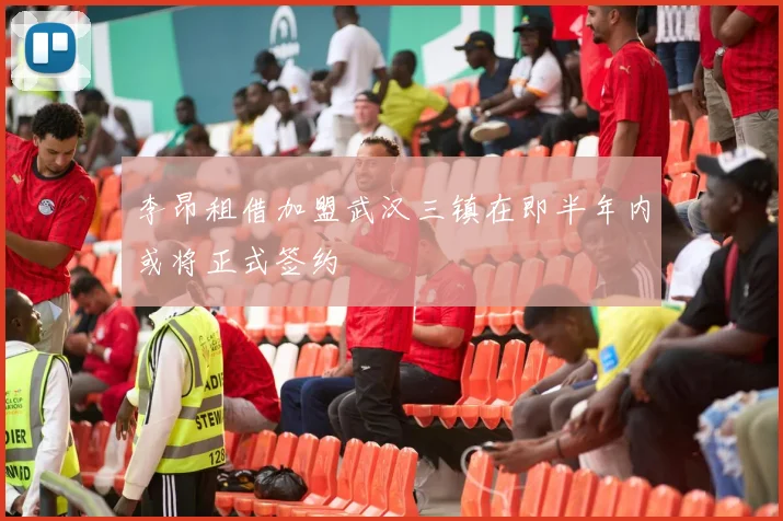 李昂租借加盟武汉三镇在即半年内或将正式签约